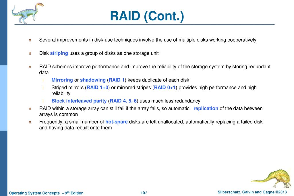 RAID (Cont.) Several improvements in disk-use techniques involve the use of multiple disks working cooperatively.