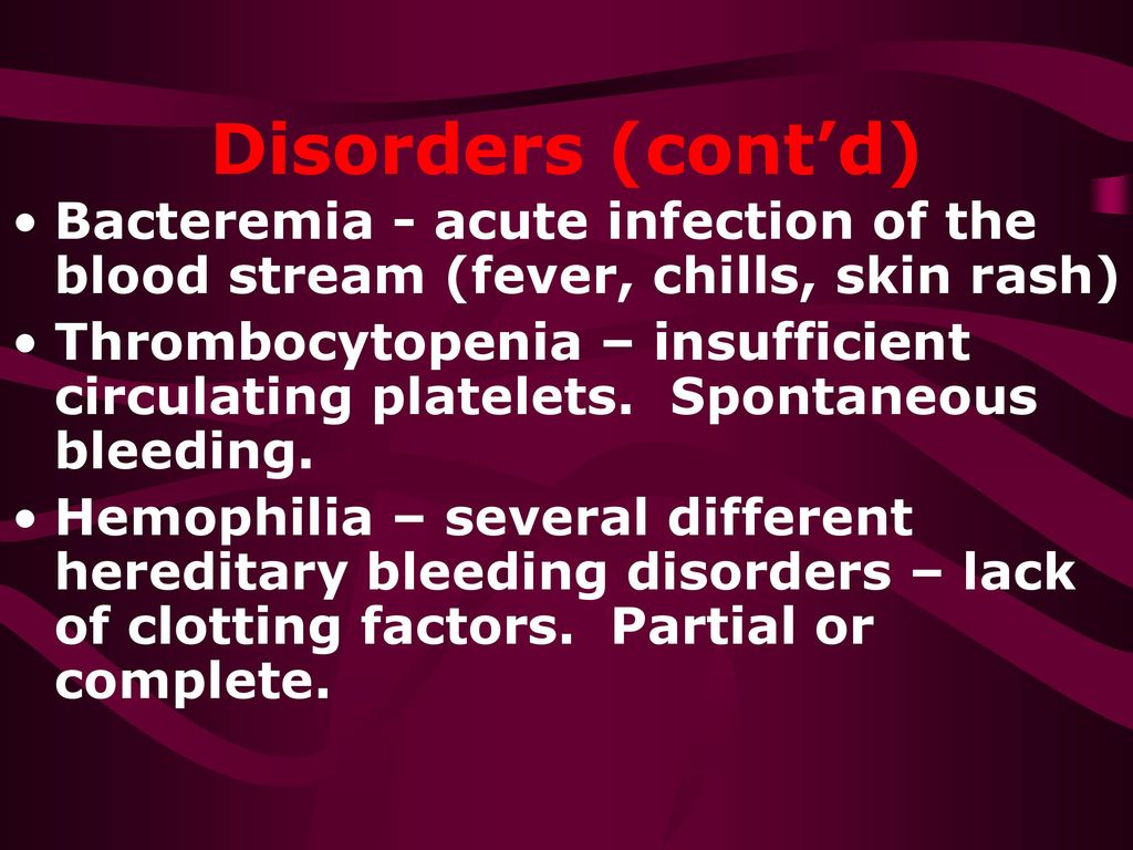 Disorders (cont’d) Bacteremia - acute infection of the blood stream (fever, chills, skin rash)