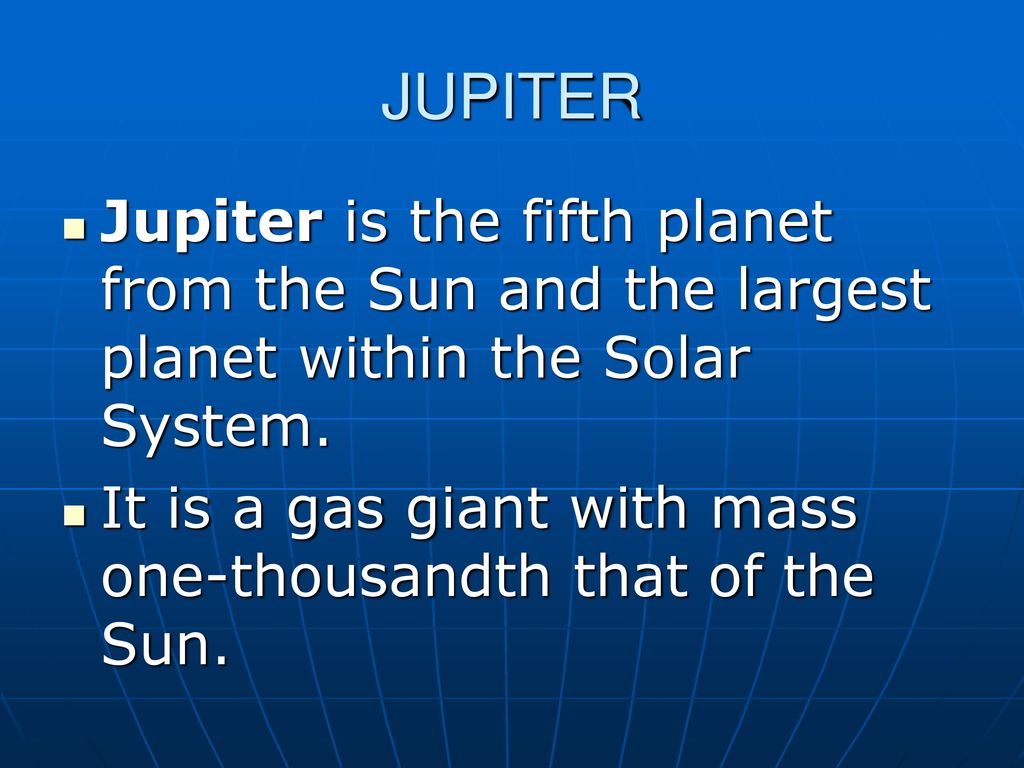 JUPITER Jupiter is the fifth planet from the Sun and the largest planet within the Solar System.