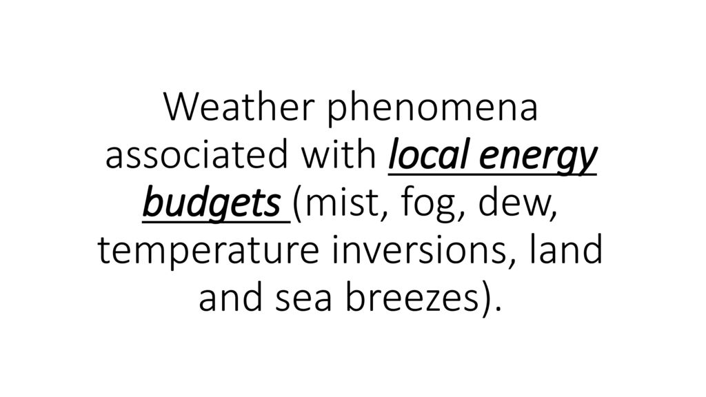 Weather phenomena associated with local energy budgets (mist, fog, dew, temperature inversions, land and sea breezes).