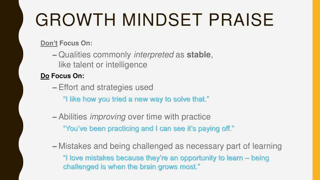 Growth Mindset Praise Don’t Focus On: Qualities commonly interpreted as stable, like talent or intelligence.