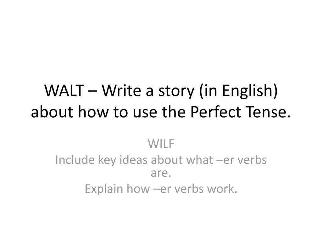 WALT – Write a story (in English) about how to use the Perfect Tense.