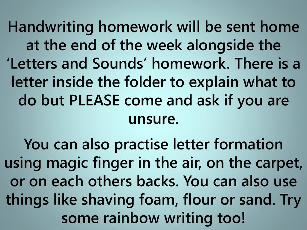 Handwriting homework will be sent home at the end of the week alongside the ‘Letters and Sounds’ homework. There is a letter inside the folder to explain what to do but PLEASE come and ask if you are unsure.