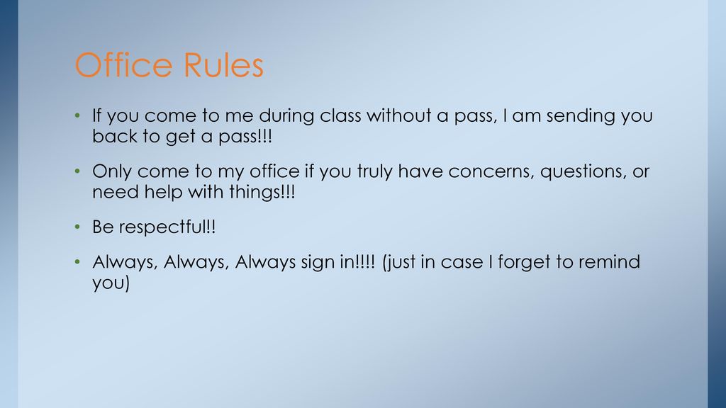Office Rules If you come to me during class without a pass, I am sending you back to get a pass!!!