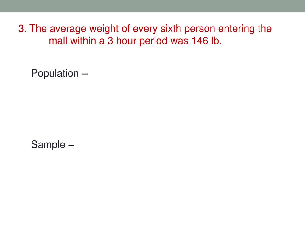 . Student (Magnani) 3. The average weight of every sixth person entering the mall within a 3 hour period was 146 lb.