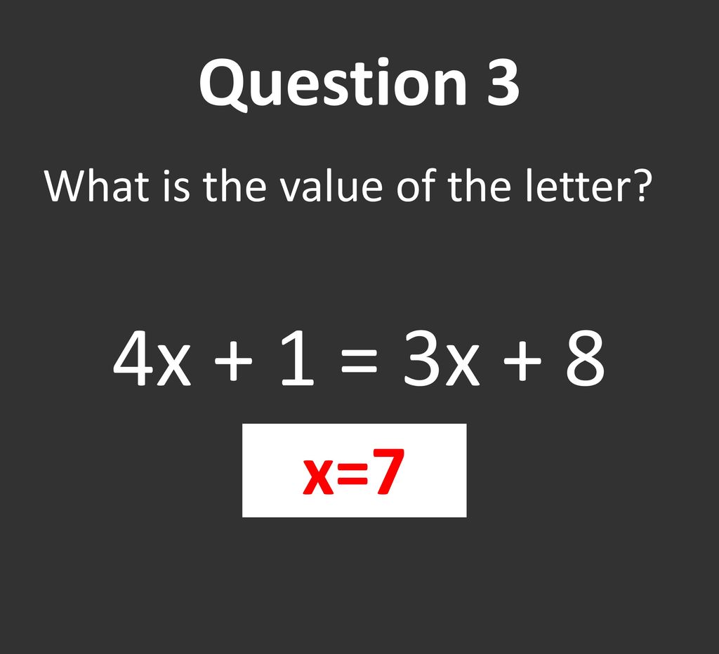 Question 3 What is the value of the letter 4x + 1 = 3x + 8 x=7