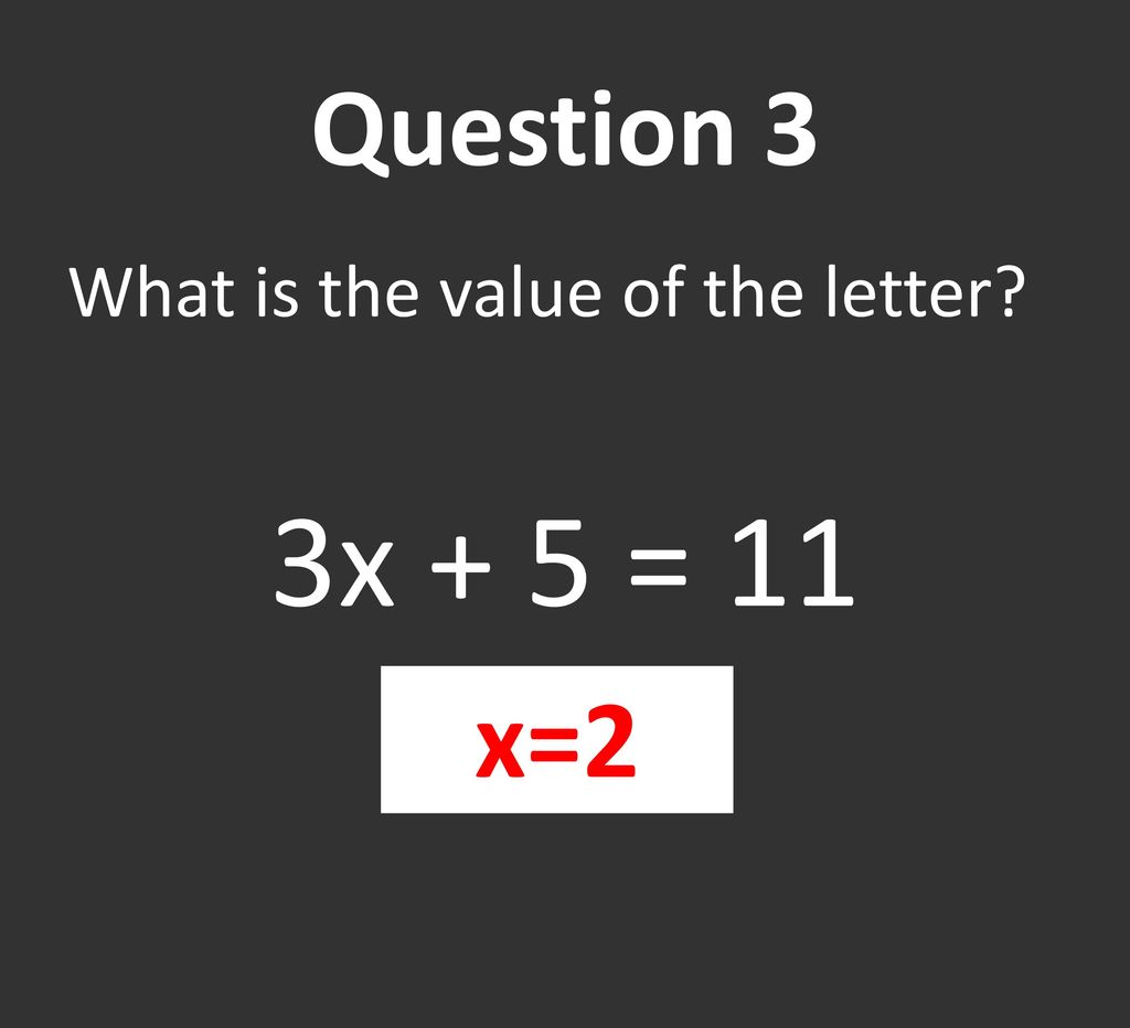 Question 3 What is the value of the letter 3x + 5 = 11 x=2
