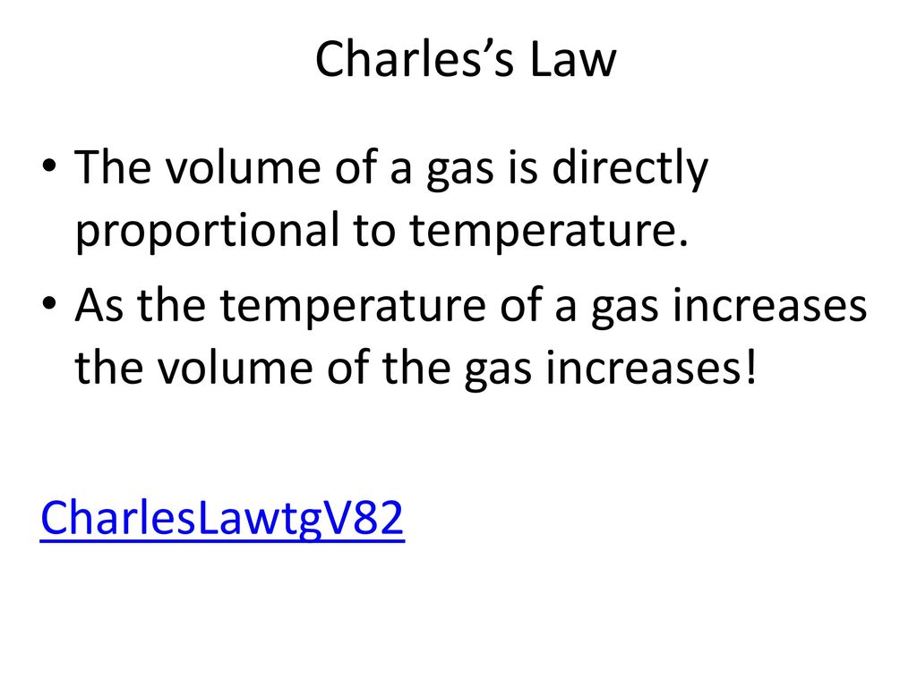 Charles’s Law The volume of a gas is directly proportional to temperature. As the temperature of a gas increases the volume of the gas increases!