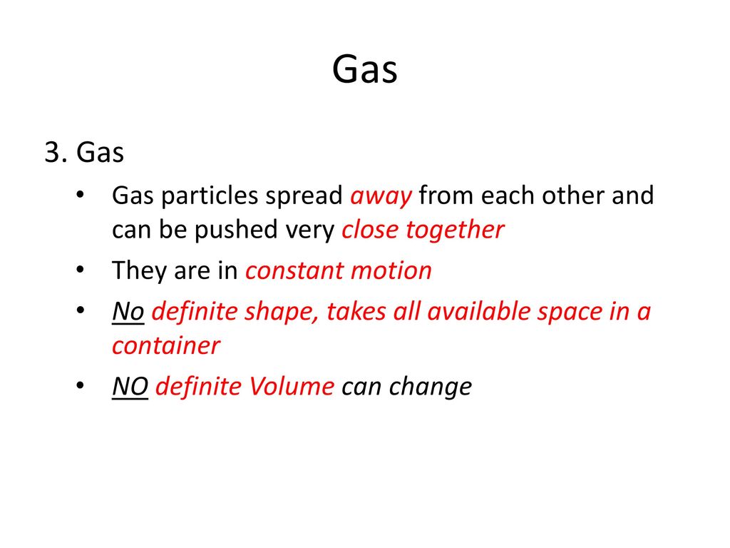 Gas 3. Gas. Gas particles spread away from each other and can be pushed very close together. They are in constant motion.