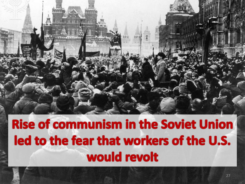 Rise of communism in the Soviet Union led to the fear that workers of the U.S. would revolt