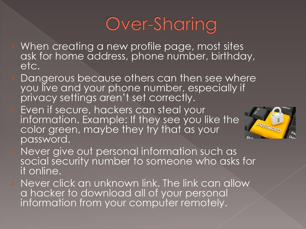 Over-Sharing When creating a new profile page, most sites ask for home address, phone number, birthday, etc.