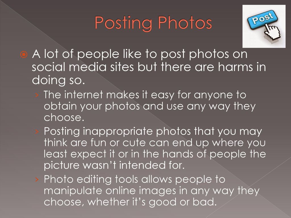 Posting Photos A lot of people like to post photos on social media sites but there are harms in doing so.
