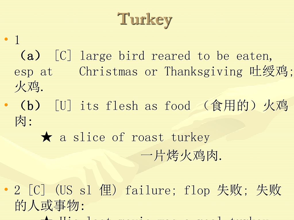 Turkey 1 （a） [C] large bird reared to be eaten, esp at Christmas or Thanksgiving 吐绶鸡; 火鸡.