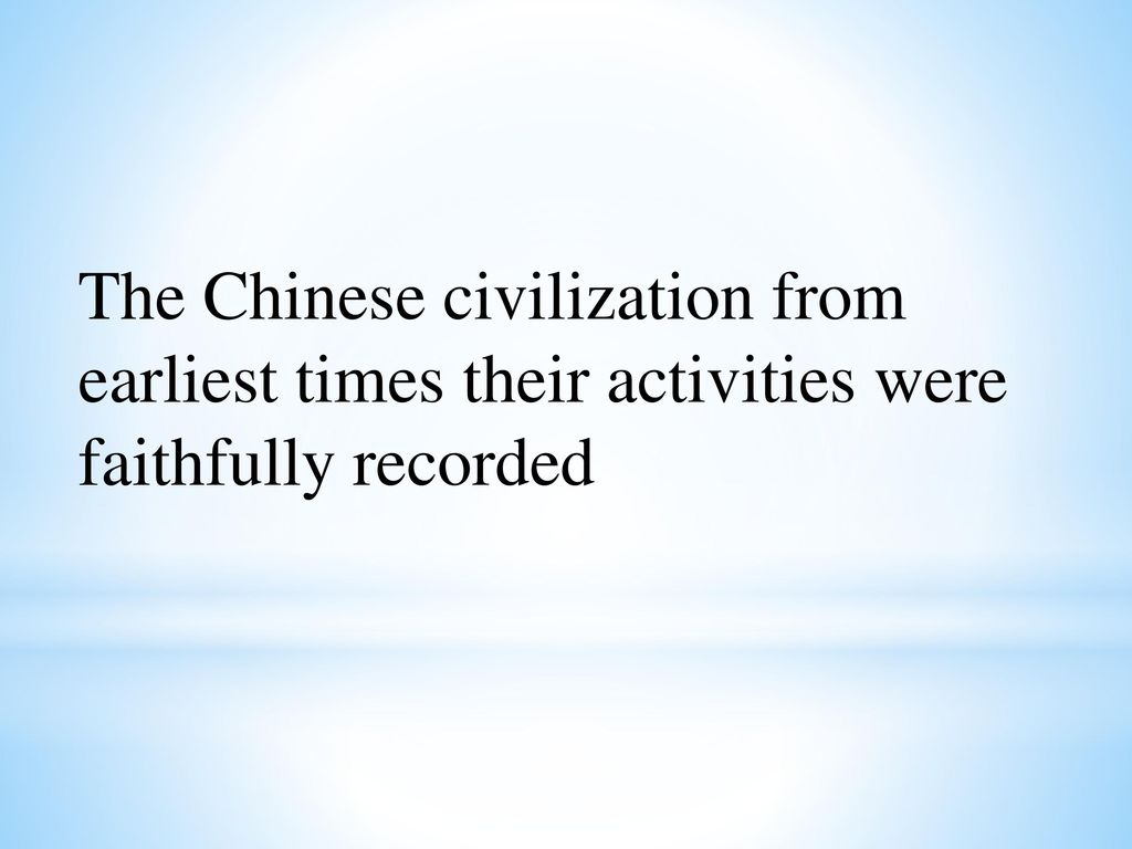 The Chinese civilization from earliest times their activities were faithfully recorded