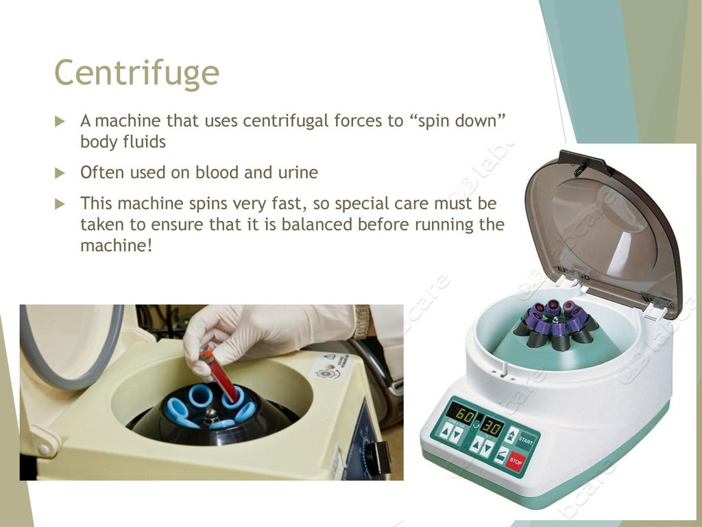 Centrifuge A machine that uses centrifugal forces to spin down body fluids. Often used on blood and urine.