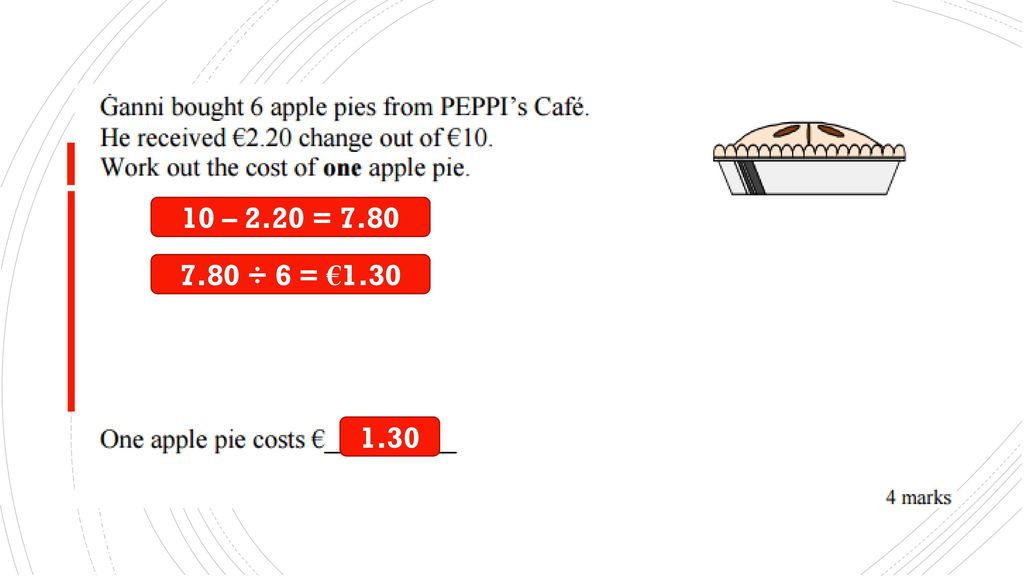 10 – 2.20 = ÷ 6 = € apple pies cost : 10 – 2.20 = pie : 7.80 / 6 =