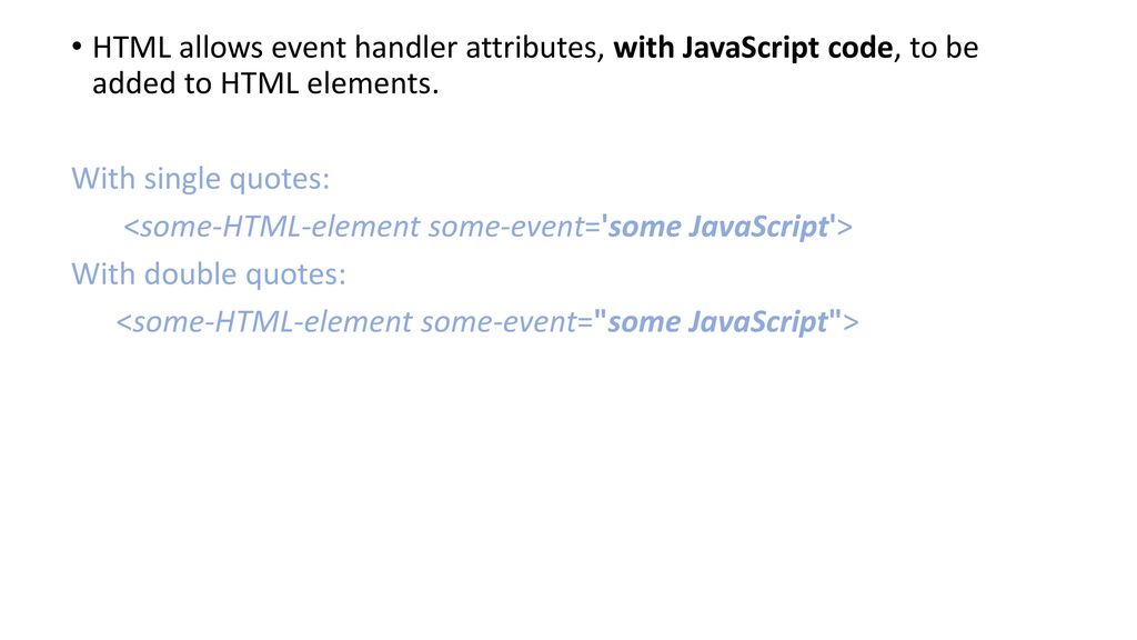 HTML allows event handler attributes, with JavaScript code, to be added to HTML elements.
