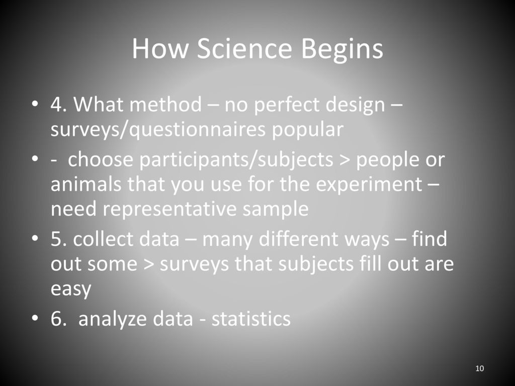 How Science Begins 4. What method – no perfect design – surveys/questionnaires popular.