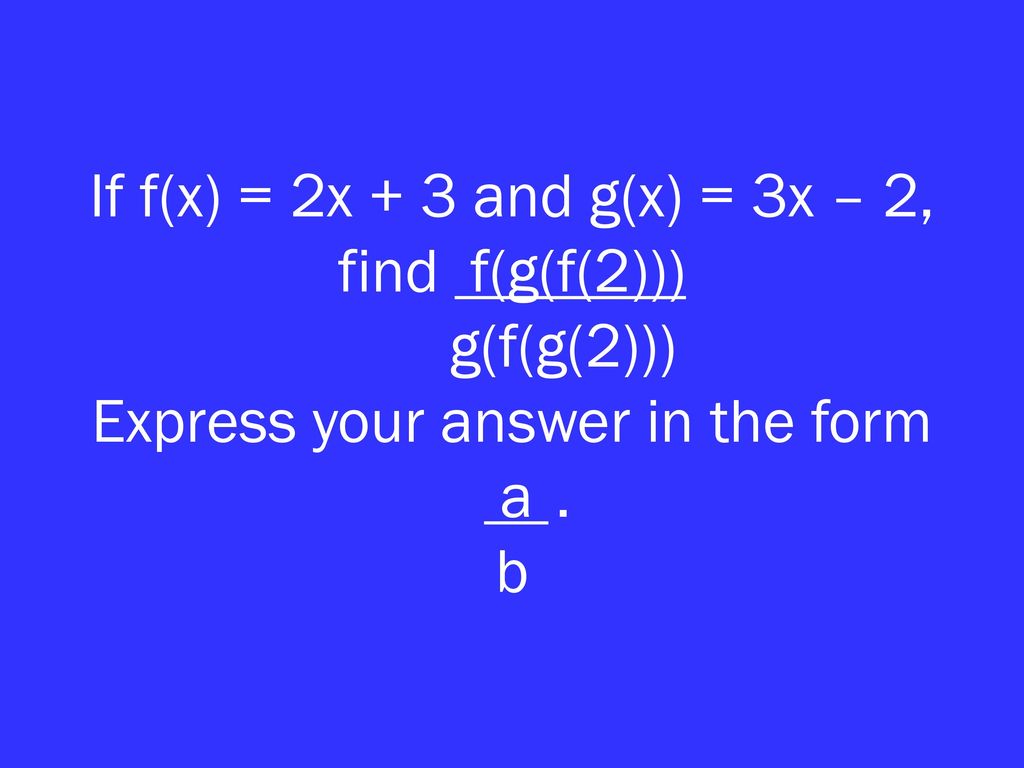 If f(x) = 2x + 3 and g(x) = 3x – 2, find f(g(f(2)))