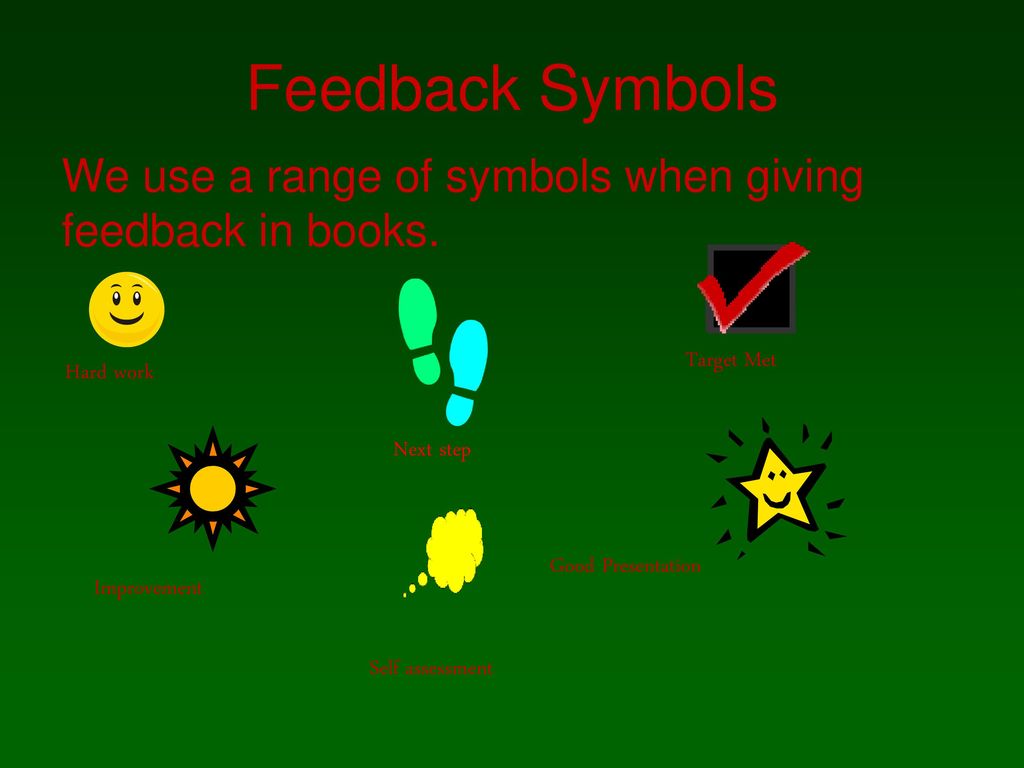 Feedback Symbols We use a range of symbols when giving feedback in books. Hard work. Target Met. Next step.