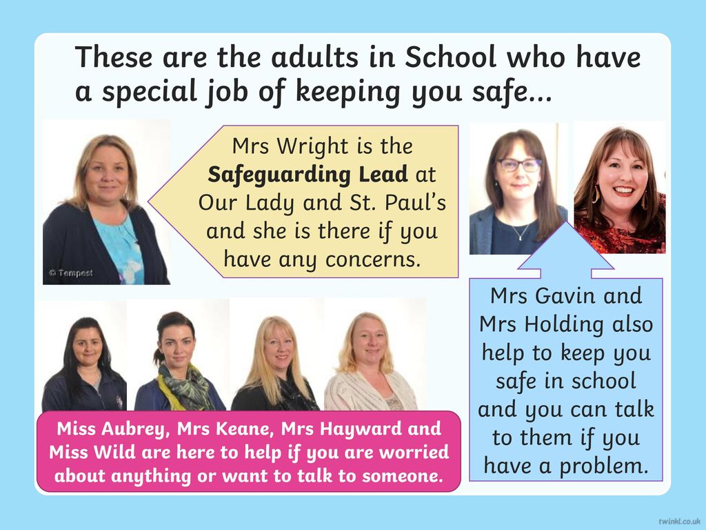 These are the adults in School who have a special job of keeping you safe…