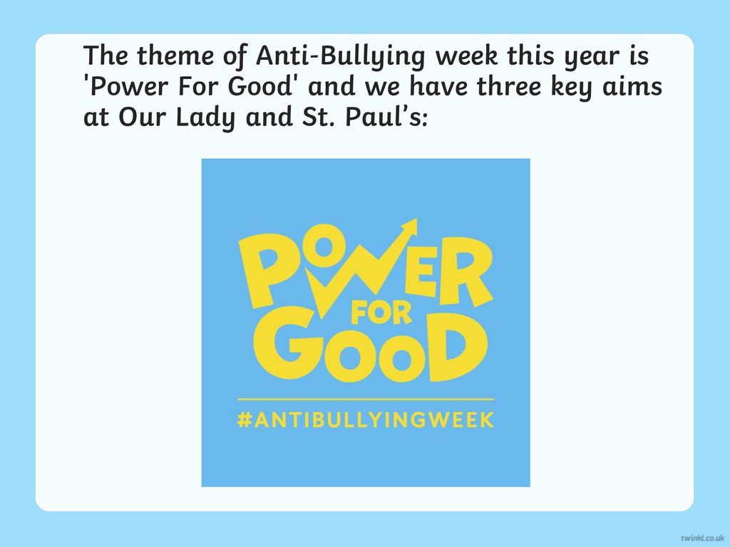 The theme of Anti-Bullying week this year is Power For Good and we have three key aims at Our Lady and St.