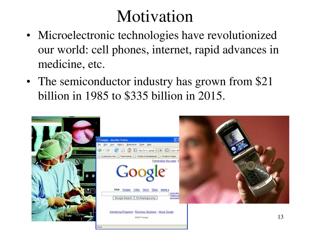 Motivation Microelectronic technologies have revolutionized our world: cell phones, internet, rapid advances in medicine, etc.