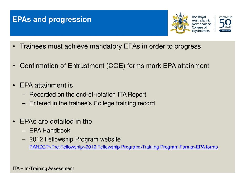 EPAs and progression Trainees must achieve mandatory EPAs in order to progress. Confirmation of Entrustment (COE) forms mark EPA attainment.
