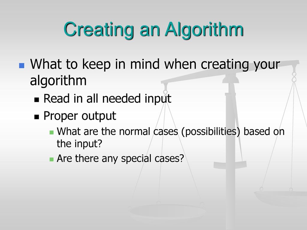 Creating an Algorithm What to keep in mind when creating your algorithm. Read in all needed input.