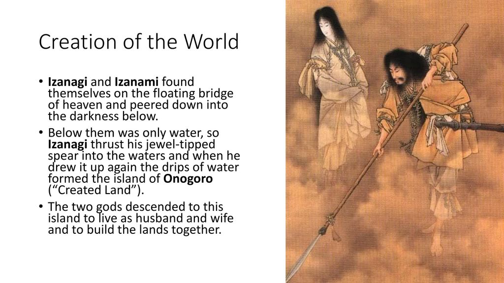 Creation of the World Izanagi and Izanami found themselves on the floating bridge of heaven and peered down into the darkness below.