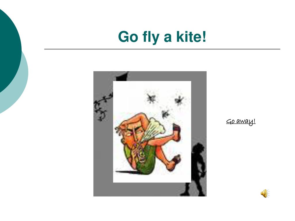Go fly a kite! Go away!