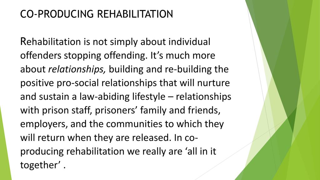 CO-PRODUCING REHABILITATION Rehabilitation is not simply about individual offenders stopping offending.