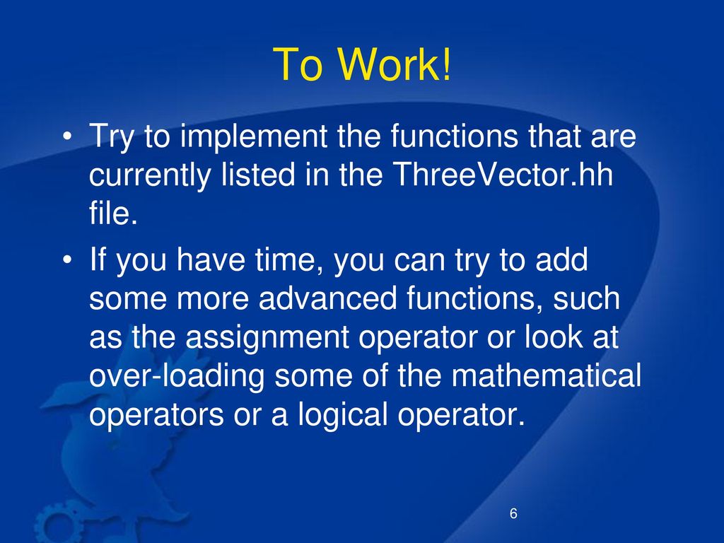 To Work! Try to implement the functions that are currently listed in the ThreeVector.hh file.