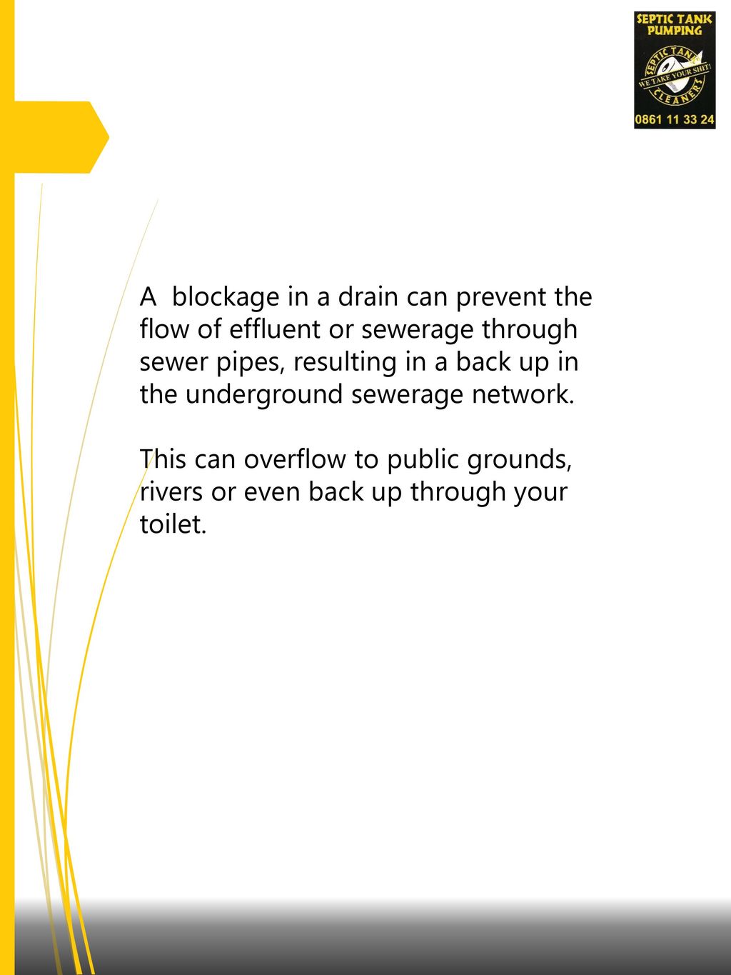 A blockage in a drain can prevent the flow of effluent or sewerage through sewer pipes, resulting in a back up in the underground sewerage network.