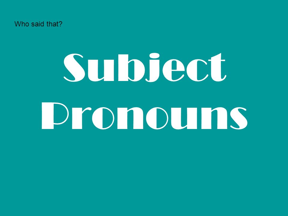 Who said that Subject Pronouns