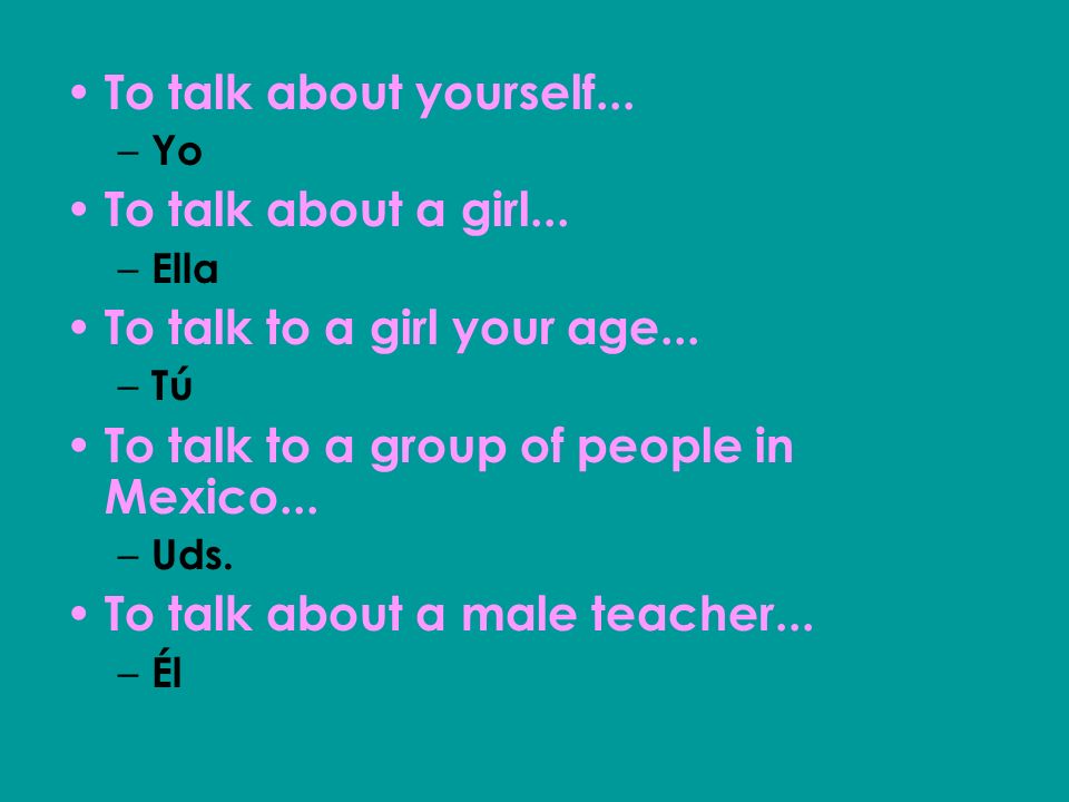 To talk to a girl your age...