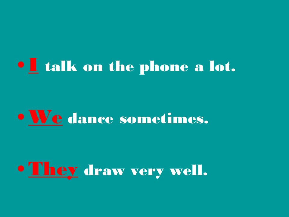 I talk on the phone a lot. We dance sometimes. They draw very well.