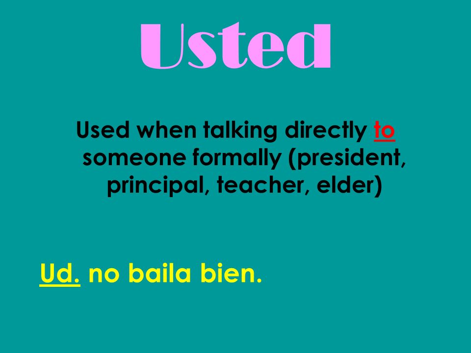 Usted Used when talking directly to someone formally (president, principal, teacher, elder) Ud.