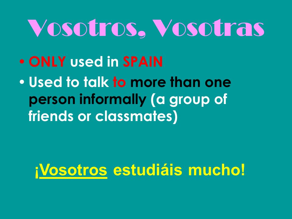 Vosotros, Vosotras ¡Vosotros estudiáis mucho! ONLY used in SPAIN
