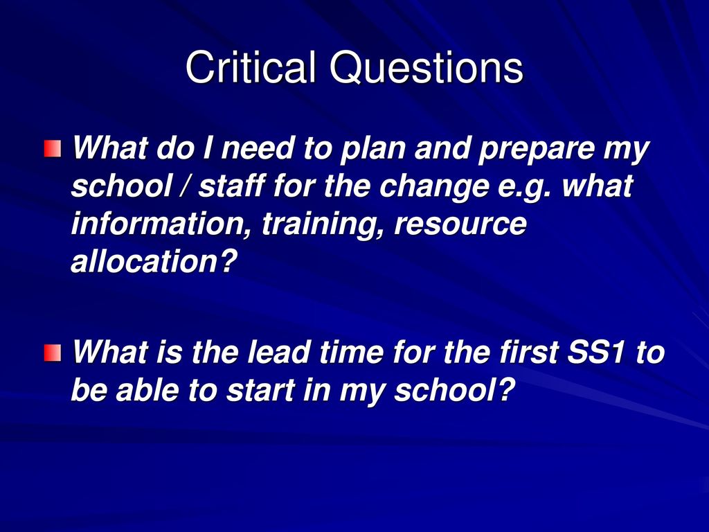 Critical Questions What do I need to plan and prepare my school / staff for the change e.g. what information, training, resource allocation