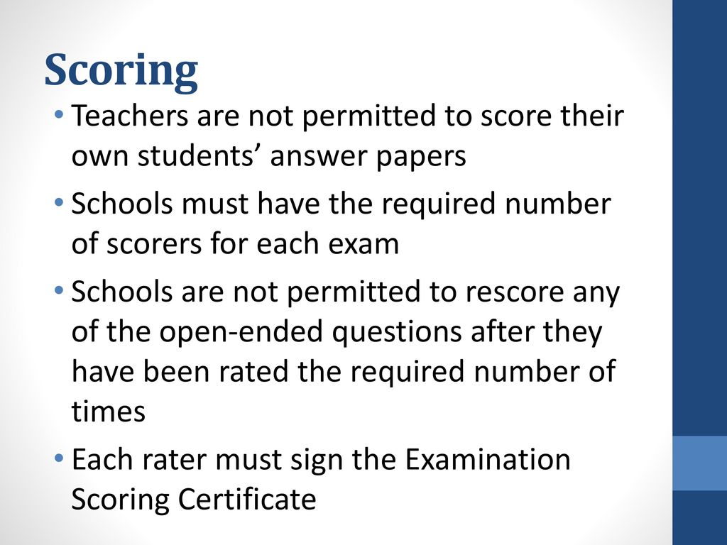 Scoring Teachers are not permitted to score their own students’ answer papers. Schools must have the required number of scorers for each exam.
