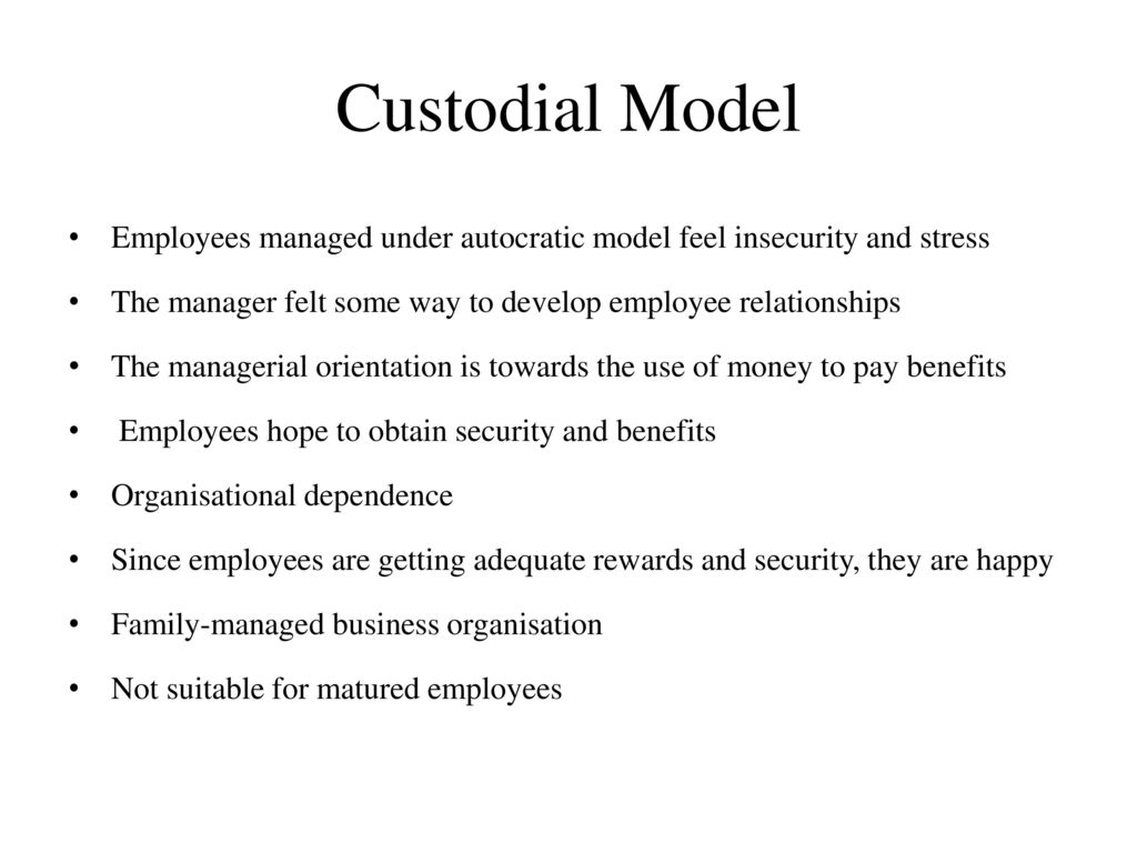 Custodial Model Employees managed under autocratic model feel insecurity and stress. The manager felt some way to develop employee relationships.