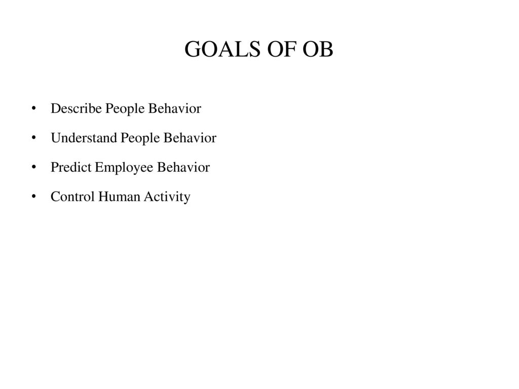 GOALS OF OB Describe People Behavior Understand People Behavior
