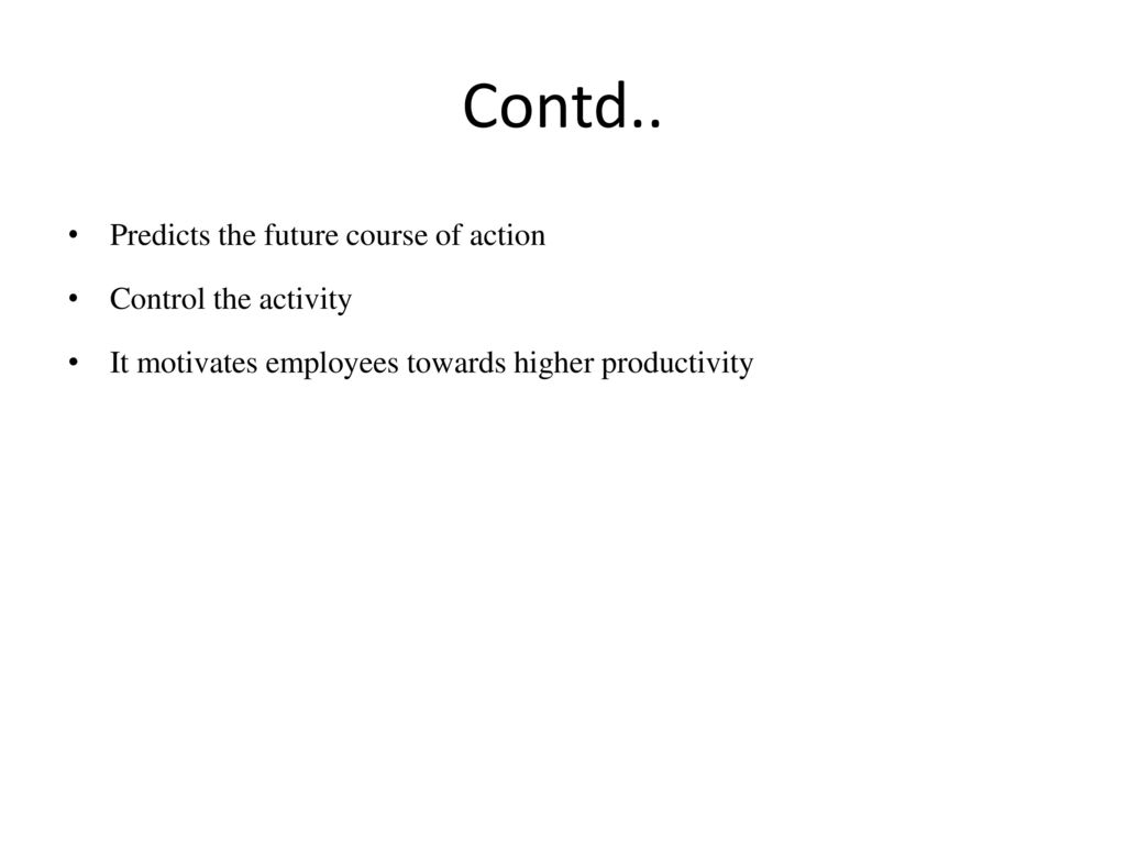 Contd.. Predicts the future course of action Control the activity