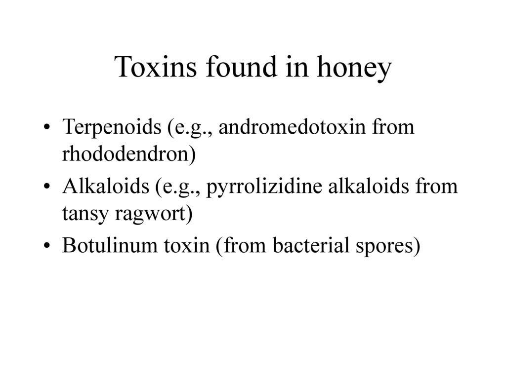 Toxins found in honey Terpenoids (e.g., andromedotoxin from rhododendron) Alkaloids (e.g., pyrrolizidine alkaloids from tansy ragwort)