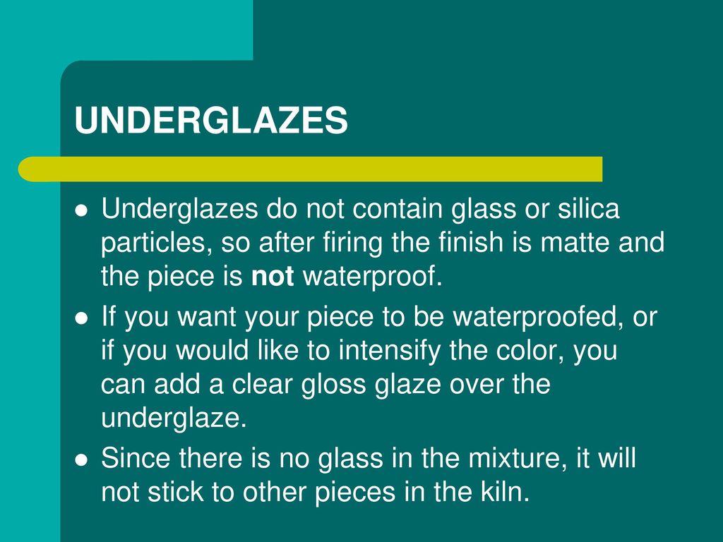 UNDERGLAZES Underglazes do not contain glass or silica particles, so after firing the finish is matte and the piece is not waterproof.
