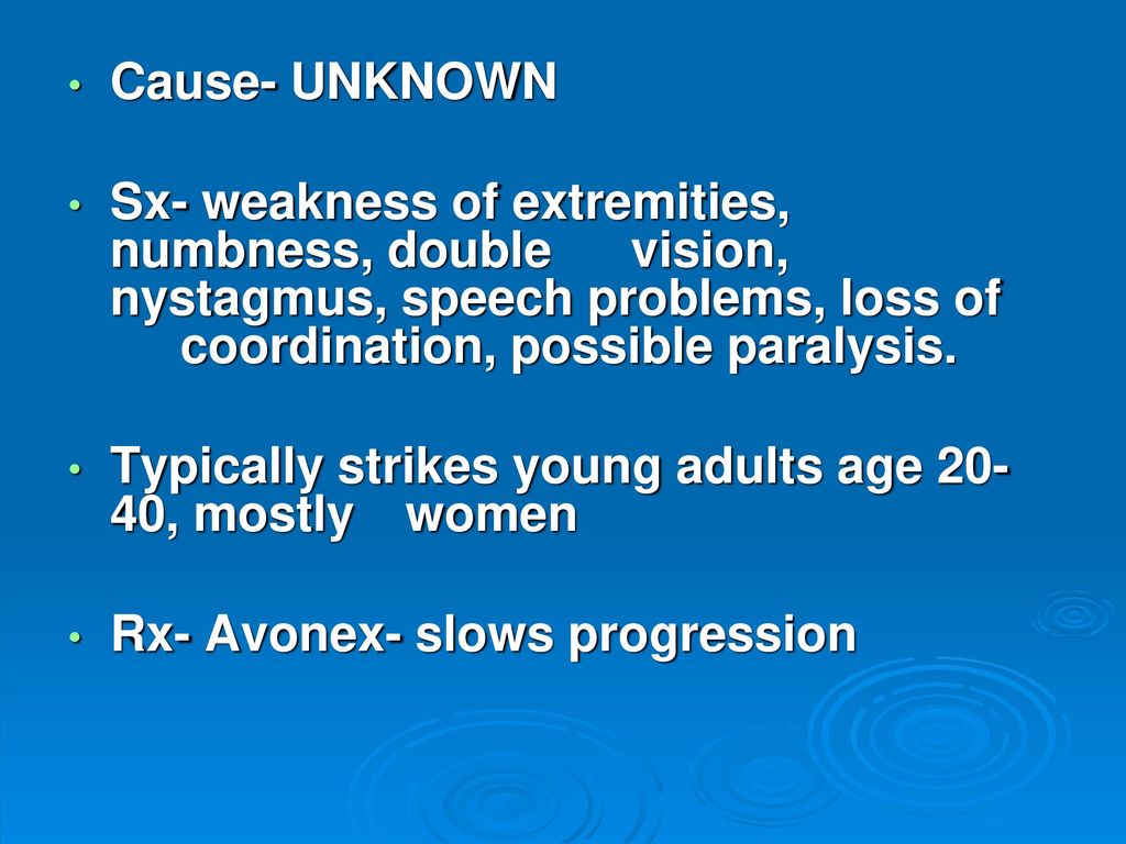 Cause- UNKNOWN Sx- weakness of extremities, numbness, double vision, nystagmus, speech problems, loss of coordination, possible paralysis.