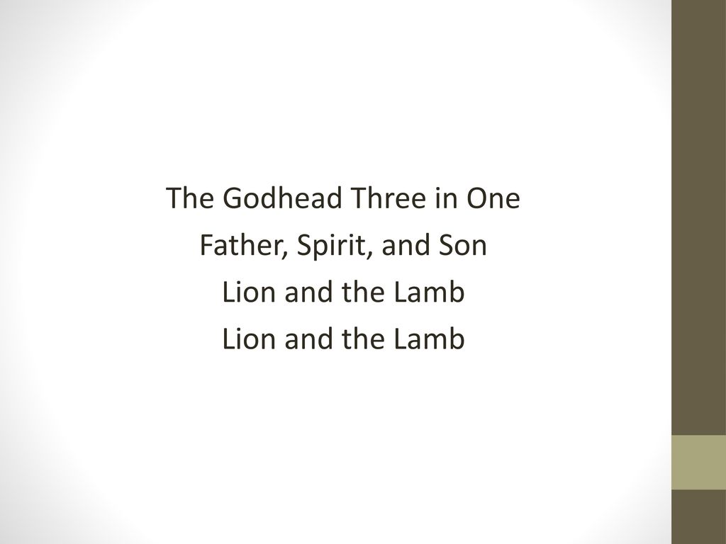 The Godhead Three in One Father, Spirit, and Son Lion and the Lamb