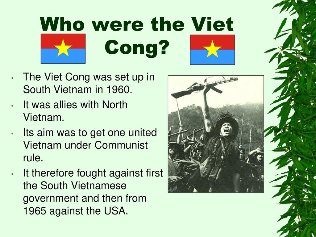 Who were the Viet Cong The Viet Cong was set up in South Vietnam in It was allies with North Vietnam.
