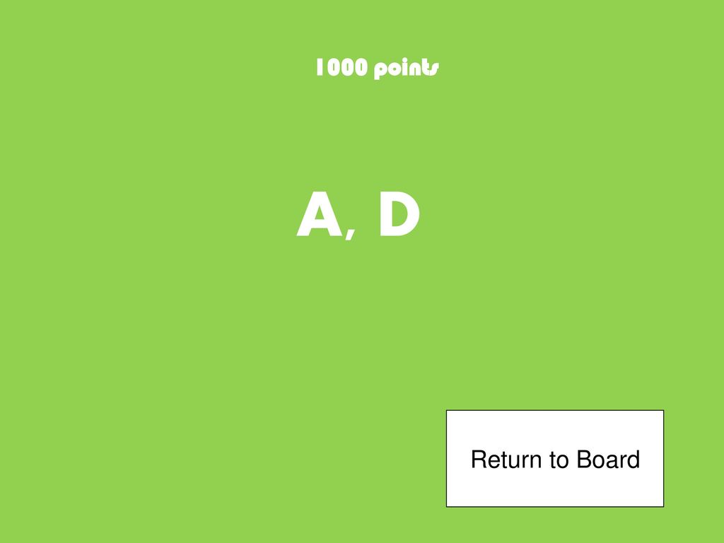 1000 points A, D Return to Board
